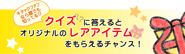 クイズに答えるとオリジナルのレアアイテムをもらえるチャンス！ 