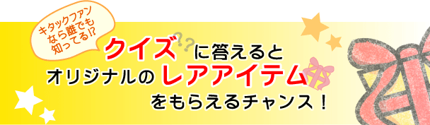 クイズに答えるとオリジナルのレアアイテムをもらえるチャンス！ 