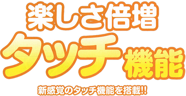 楽しさ倍増 タッチ機能 新感覚のタッチ機能を搭載!!